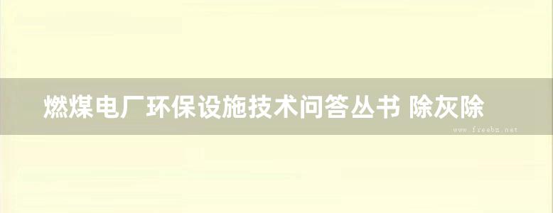 燃煤电厂环保设施技术问答丛书 除灰除渣技术问答 大唐环境产业集团股份有限公司 编 (2019版)